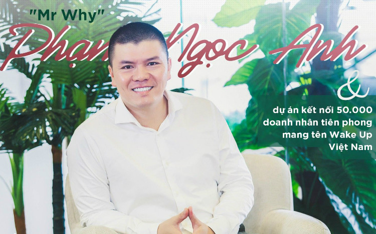 Mr.Why Phạm Ngọc Anh và dự án kết nối 50.000 doanh nhân mang tên Wake Up Việt Nam