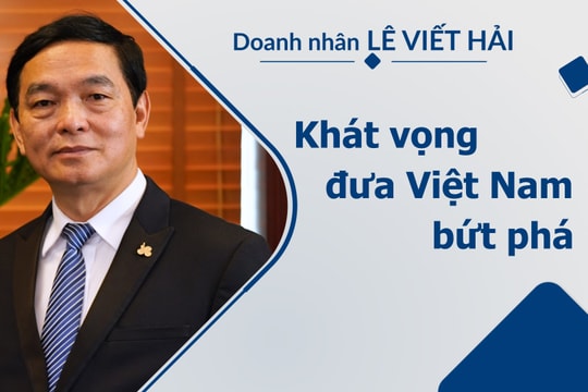 Doanh nhân Lê Viết Hải & khát vọng đưa Việt Nam bứt phá