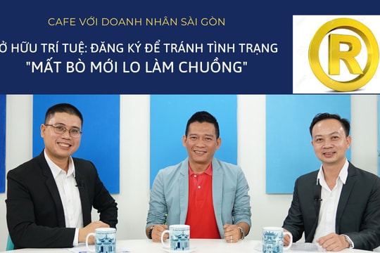 Café với Doanh Nhân Sài Gòn 17/4: Sở hữu trí tuệ - Đăng ký để tránh tình trạng “mất bò mới lo làm chuồng”