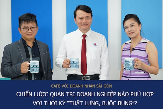 Café với Doanh Nhân Sài Gòn 8/5: Chiến lược quản trị doanh nghiệp nào phù hợp với thời kỳ “thắt lưng, buộc bụng”?
