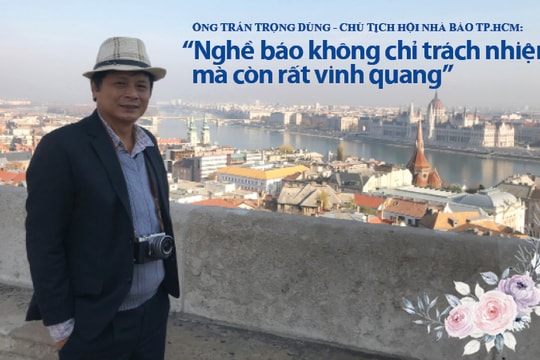 Ông Trần Trọng Dũng - Chủ tịch Hội Nhà báo TP.HCM: “Nghề báo không chỉ trách nhiệm mà còn rất vinh quang”