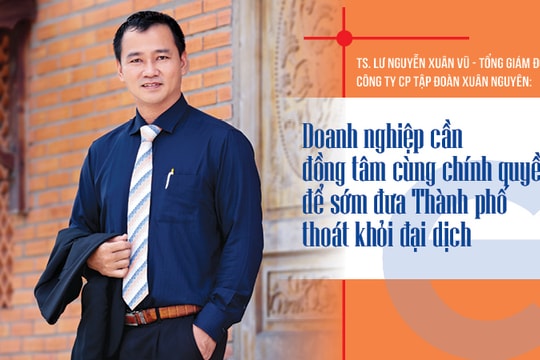 TS. Lư Nguyễn Xuân Vũ - Tổng giám đốc Công ty CP Tập đoàn Xuân Nguyên: Doanh nghiệp cần đồng tâm cùng chính quyền để sớm đưa Thành phố thoát khỏi đại dịch