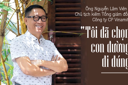 Ông Nguyễn Lâm Viên - Chủ tịch kiêm Tổng giám đốc Công ty CP Vinamit: “Tôi đã chọn con đường đi đúng”