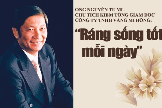 Ông Nguyễn Tu Mi - Chủ tịch kiêm Tổng giám đốc Công ty TNHH Vàng Mi Hồng: “Ráng sống tốt mỗi ngày”