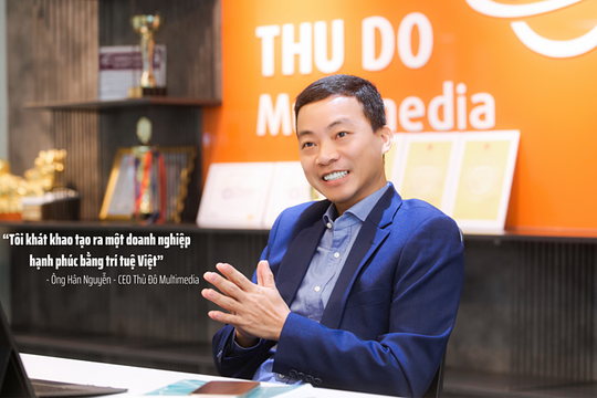 Ông Hân Nguyễn - CEO Thủ Đô Multimedia: "Tôi khát khao tạo ra một doanh nghiệp hạnh phúc bằng trí tuệ Việt"