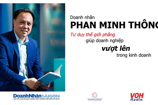 Doanh nhân Phan Minh Thông: Tư duy thế giới phẳng giúp doanh nghiệp vượt lên trong kinh doanh