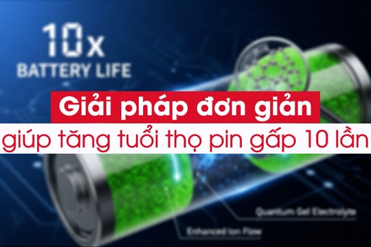 Giải pháp đơn giản giúp tăng tuổi thọ pin gấp 10 lần Giải pháp đơn giản giúp tăng tuổi thọ pin gấp 10 lần