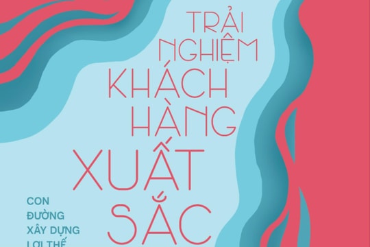 Trải nghiệm khách hàng xuất sắc - bí quyết vượt trội hóa doanh nghiệp Việt từ gốc
