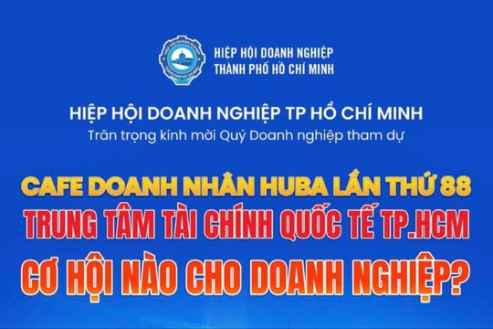 Sắp diễn ra chương trình Café Doanh nhân HUBA lần thứ 88 với chủ đề “Trung tâm Tài chính Quốc tế TP.HCM - Cơ hội nào cho Doanh nghiệp”