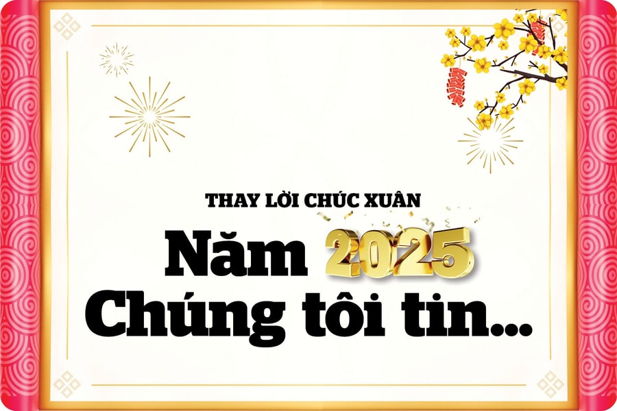 Thay lời chúc xuân: Năm 2025 - Chúng tôi tin…