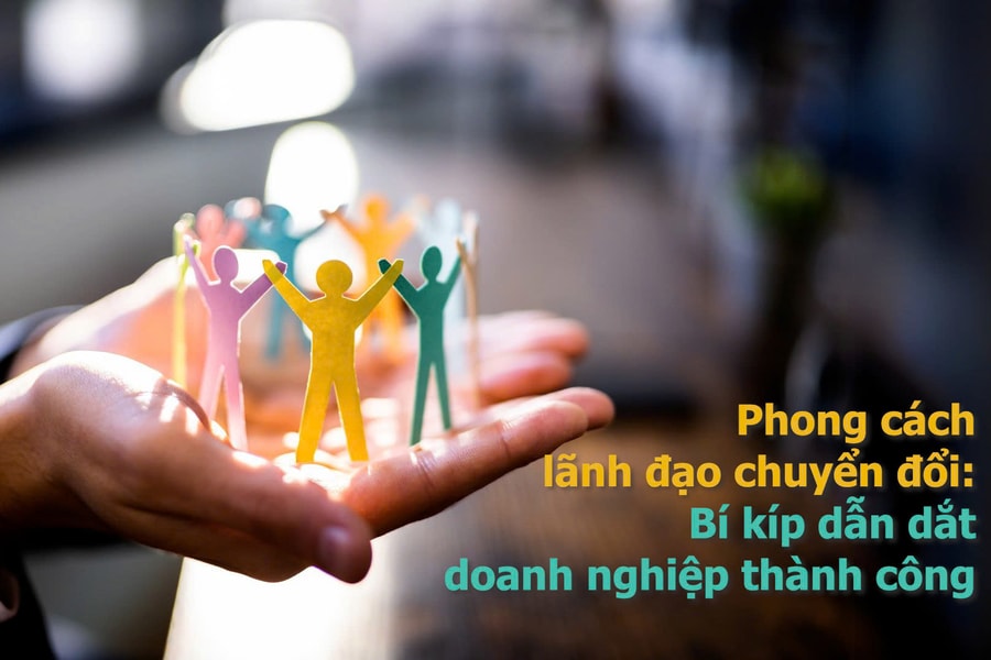 Phong cách lãnh đạo chuyển đổi: Bí kíp dẫn dắt doanh nghiệp thành công
