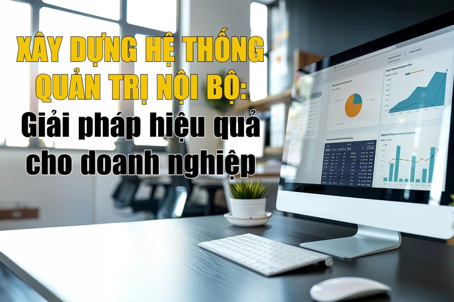 Xây dựng hệ thống quản trị nội bộ: Giải pháp hiệu quả cho doanh nghiệp
