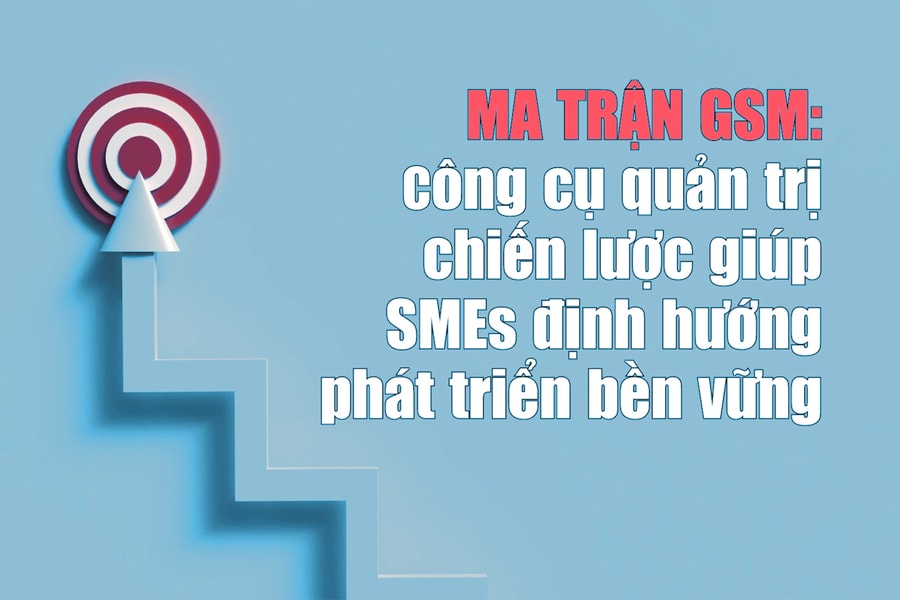 Ma trận GSM: Công cụ quản trị chiến lược giúp SMEs định hướng phát triển bền vững