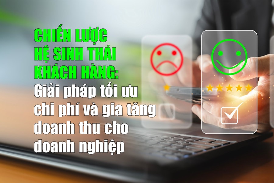 Chiến lược hệ sinh thái khách hàng: Giải pháp tối ưu chi phí và gia tăng doanh thu cho doanh nghiệp