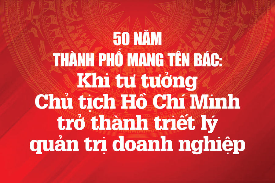 50 năm Thành phố mang tên Bác: Khi tư tưởng Chủ tịch Hồ Chí Minh trở thành triết lý quản trị doanh nghiệp